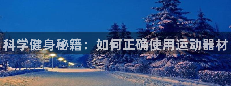 好博体育官网下载娱乐：科学健身秘籍：如何正确使用运动器材