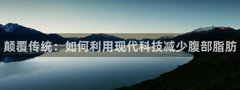 好博体育官网下载平台注册：颠覆传统：如何利用现代科技减少腹部