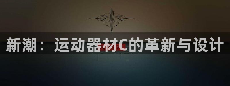 好博体育官网下载平台注册：新潮：运动器材C的革新与设