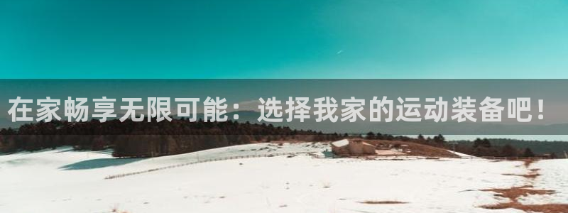 好博体育官方正版app官方：在家畅享无限可能：选择我