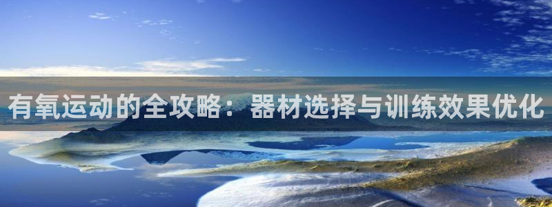 好博体育官方正版app娱乐网站：有氧运动的全攻略：器