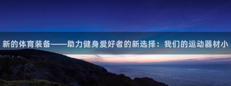 好博体育官网下载招商电话号码是多少啊：新的体育装备——助力健