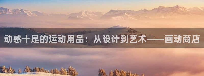 好博体育官网下载招商电话：动感十足的运动用品：从设计到艺术—